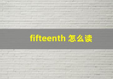 fifteenth 怎么读